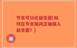节食可以吃益生菌(如何在节食期间正确摄入益生菌？)