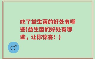 吃了益生菌的好处有哪些(益生菌的好处有哪些，让你惊喜！)