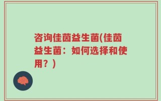 咨询佳茵益生菌(佳茵益生菌：如何选择和使用？)