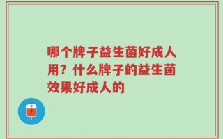 哪个牌子益生菌好成人用？什么牌子的益生菌效果好成人的
