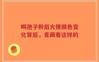 喝孢子粉后大便颜色变化背后，竟藏着这样的