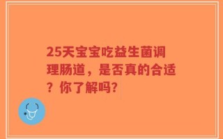25天宝宝吃益生菌调理肠道，是否真的合适？你了解吗？