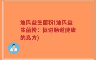 迪氏益生菌粉(迪氏益生菌粉：促进肠道健康的良方)