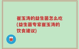 崔玉涛的益生菌怎么吃(益生菌专家崔玉涛的饮食建议)
