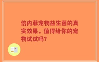 倍内菲宠物益生菌的真实效果，值得给你的宠物试试吗？