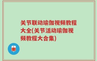 关节联动瑜伽视频教程大全(关节活动瑜伽视频教程大合集)