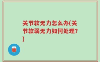 关节软无力怎么办(关节软弱无力如何处理？)