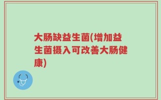 大肠缺益生菌(增加益生菌摄入可改善大肠健康)