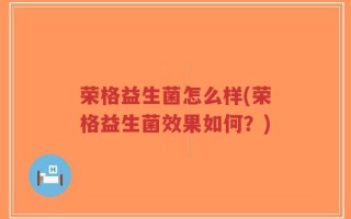 荣格益生菌怎么样(荣格益生菌效果如何？)