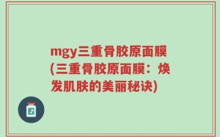 mgy三重骨胶原面膜(三重骨胶原面膜：焕发肌肤的美丽秘诀)