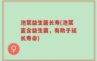 泡菜益生菌长寿(泡菜富含益生菌，有助于延长寿命)