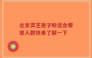 北京灵芝孢子粉适合哪些人群快来了解一下