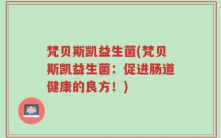 梵贝斯凯益生菌(梵贝斯凯益生菌：促进肠道健康的良方！)