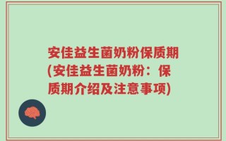 安佳益生菌奶粉保质期(安佳益生菌奶粉：保质期介绍及注意事项)