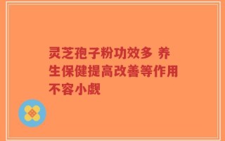 灵芝孢子粉功效多 养生保健提高改善等作用不容小觑