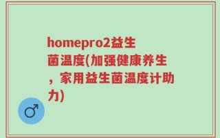 homepro2益生菌温度(加强健康养生，家用益生菌温度计助力)