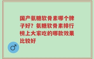 国产氨糖软骨素哪个牌子好？氨糖软骨素排行榜上大家吃的哪款效果比较好
