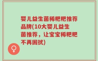 婴儿益生菌稀粑粑推荐品牌(10大婴儿益生菌推荐，让宝宝稀粑粑不再困扰)