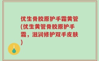 优生骨胶原护手霜黄管(优生黄管骨胶原护手霜，滋润修护双手皮肤)