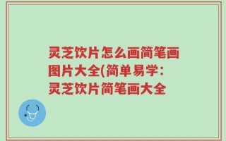 灵芝饮片怎么画简笔画图片大全(简单易学：灵芝饮片简笔画大全