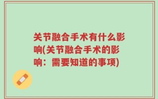 关节融合手术有什么影响(关节融合手术的影响：需要知道的事项)