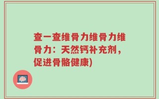 查一查维骨力维骨力维骨力：天然钙补充剂，促进骨骼健康)