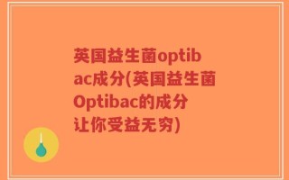 英国益生菌optibac成分(英国益生菌Optibac的成分让你受益无穷)