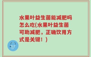 水果叶益生菌能减肥吗怎么吃(水果叶益生菌可助减肥，正确饮用方式是关键！)