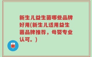 新生儿益生菌哪些品牌好用(新生儿适用益生菌品牌推荐，母婴专业认可。)