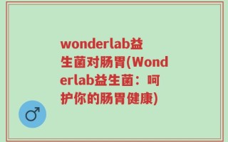 wonderlab益生菌对肠胃(Wonderlab益生菌：呵护你的肠胃健康)
