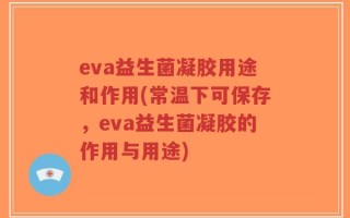 eva益生菌凝胶用途和作用(常温下可保存，eva益生菌凝胶的作用与用途)