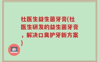 杜医生益生菌牙膏(杜医生研发的益生菌牙膏，解决口臭护牙新方案)