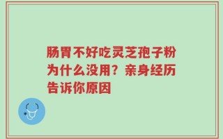 肠胃不好吃灵芝孢子粉为什么没用？亲身经历告诉你原因