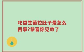 吃益生菌拉肚子是怎么回事?恭喜你见效了