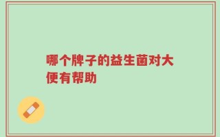 哪个牌子的益生菌对大便有帮助
