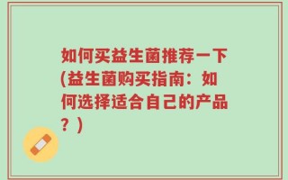 如何买益生菌推荐一下(益生菌购买指南：如何选择适合自己的产品？)