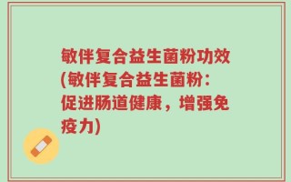敏伴复合益生菌粉功效(敏伴复合益生菌粉：促进肠道健康，增强免疫力)