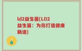 ld2益生菌(LD2益生菌：为你打造健康肠道)