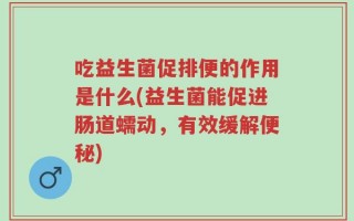 吃益生菌促排便的作用是什么(益生菌能促进肠道蠕动，有效缓解便秘)
