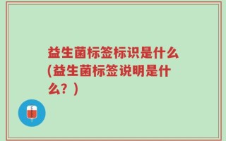 益生菌标签标识是什么(益生菌标签说明是什么？)