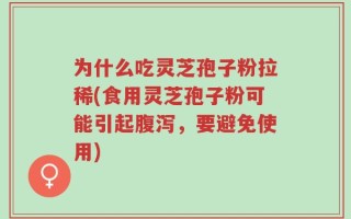 为什么吃灵芝孢子粉拉稀(食用灵芝孢子粉可能引起腹泻，要避免使用)