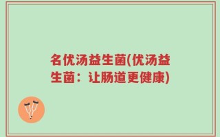 名优汤益生菌(优汤益生菌：让肠道更健康)