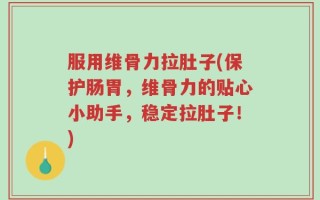 服用维骨力拉肚子(保护肠胃，维骨力的贴心小助手，稳定拉肚子！)