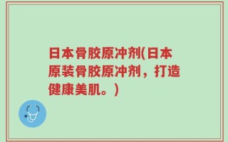 日本骨胶原冲剂(日本原装骨胶原冲剂，打造健康美肌。)