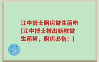 江中博士厨房益生菌粉(江中博士推出新款益生菌粉，厨房必备！)