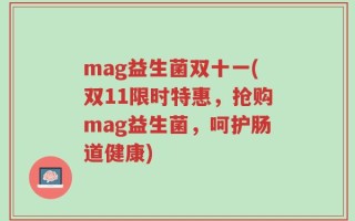 mag益生菌双十一(双11限时特惠，抢购mag益生菌，呵护肠道健康)