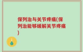 保列治与关节疼痛(保列治能够缓解关节疼痛)