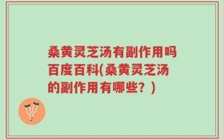 桑黄灵芝汤有副作用吗百度百科(桑黄灵芝汤的副作用有哪些？)