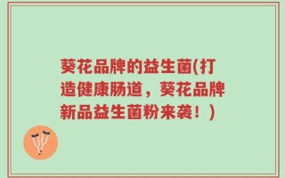 葵花品牌的益生菌(打造健康肠道，葵花品牌新品益生菌粉来袭！)
