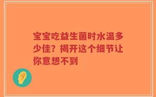 宝宝吃益生菌时水温多少佳？揭开这个细节让你意想不到